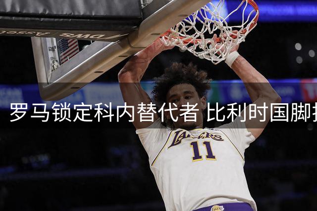 罗马锁定科内替代者 比利时国脚拉斯金成头号目标
